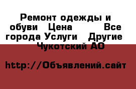 Ремонт одежды и обуви › Цена ­ 100 - Все города Услуги » Другие   . Чукотский АО